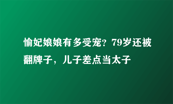 愉妃娘娘有多受宠？79岁还被翻牌子，儿子差点当太子