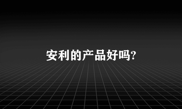 安利的产品好吗?