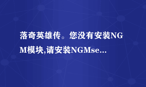 落奇英雄传。您没有安装NGM模块,请安装NGMsetup文件 这个问题怎么处理 跪求。