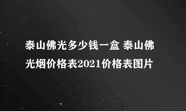 泰山佛光多少钱一盒 泰山佛光烟价格表2021价格表图片