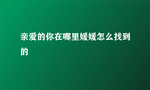 亲爱的你在哪里媛媛怎么找到的