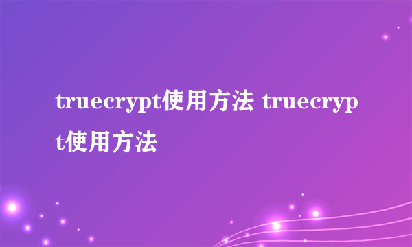 truecrypt使用方法 truecrypt使用方法