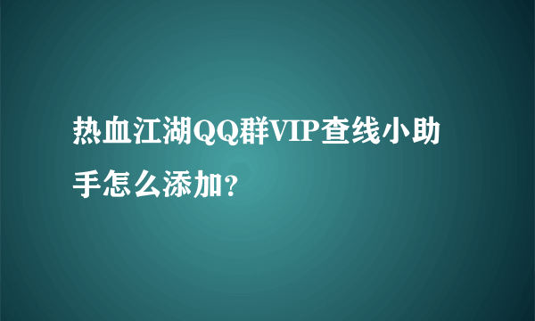 热血江湖QQ群VIP查线小助手怎么添加？