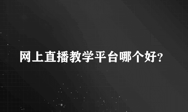 网上直播教学平台哪个好？