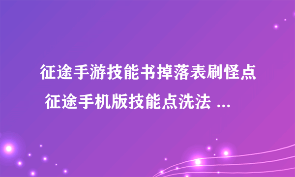 征途手游技能书掉落表刷怪点 征途手机版技能点洗法  专家说