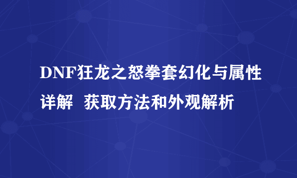 DNF狂龙之怒拳套幻化与属性详解  获取方法和外观解析