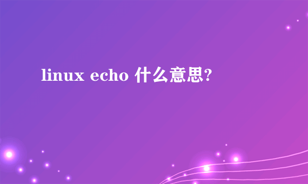 linux echo 什么意思?