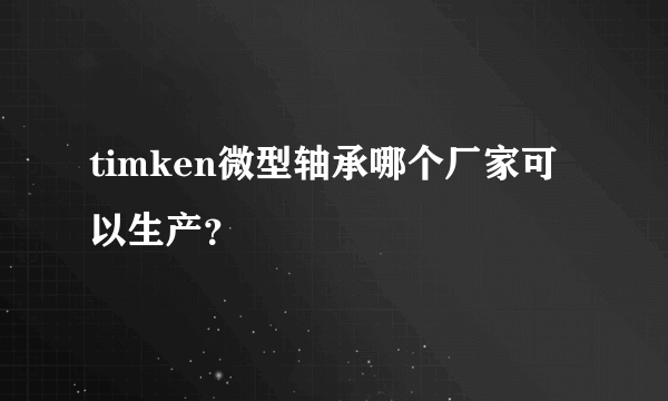 timken微型轴承哪个厂家可以生产？