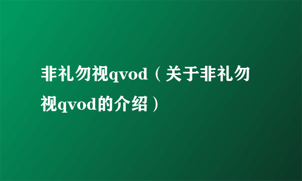 非礼勿视qvod（关于非礼勿视qvod的介绍）