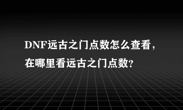 DNF远古之门点数怎么查看，在哪里看远古之门点数？