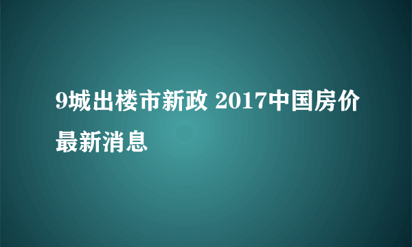 9城出楼市新政 2017中国房价最新消息