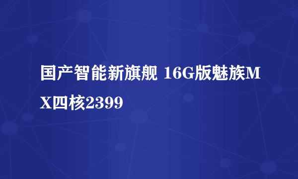 国产智能新旗舰 16G版魅族MX四核2399