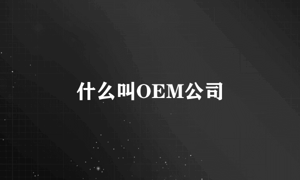 什么叫OEM公司