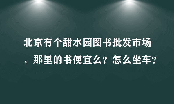 北京有个甜水园图书批发市场，那里的书便宜么？怎么坐车？