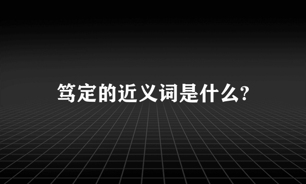 笃定的近义词是什么?