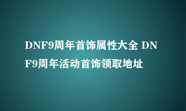 DNF9周年首饰属性大全 DNF9周年活动首饰领取地址