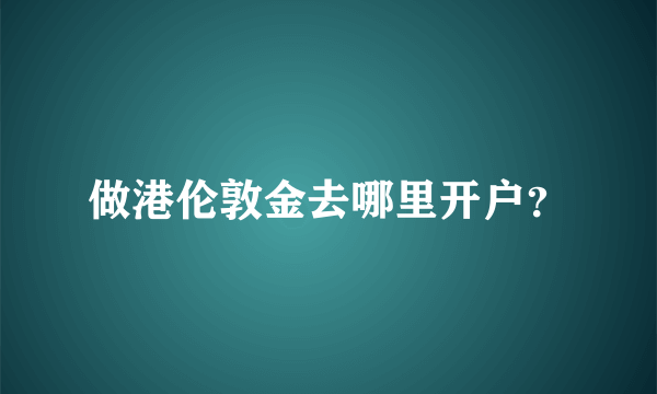 做港伦敦金去哪里开户？