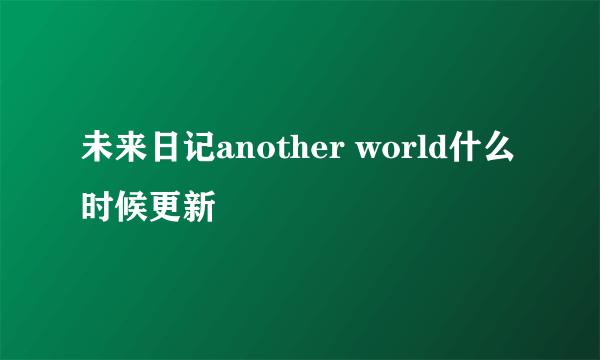 未来日记another world什么时候更新