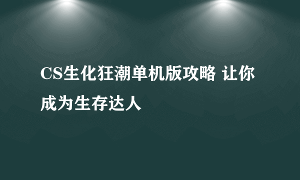 CS生化狂潮单机版攻略 让你成为生存达人