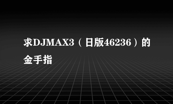 求DJMAX3（日版46236）的金手指