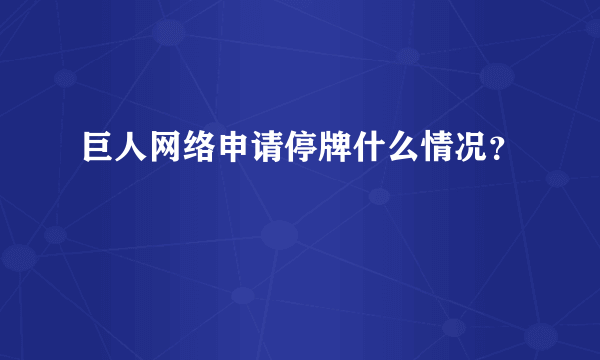 巨人网络申请停牌什么情况？