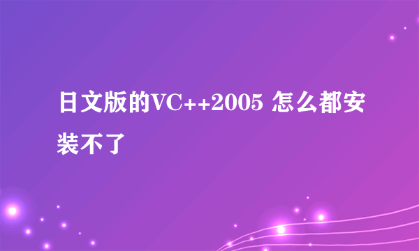 日文版的VC++2005 怎么都安装不了