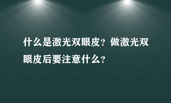 什么是激光双眼皮？做激光双眼皮后要注意什么？