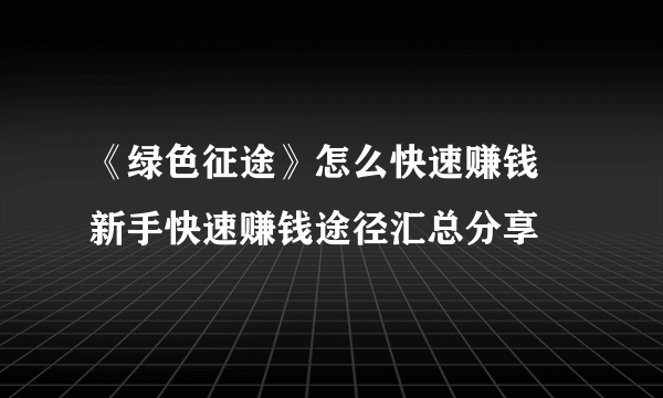 《绿色征途》怎么快速赚钱 新手快速赚钱途径汇总分享