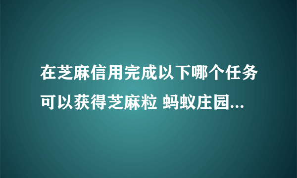 在芝麻信用完成以下哪个任务可以获得芝麻粒 蚂蚁庄园今日答案6月11日