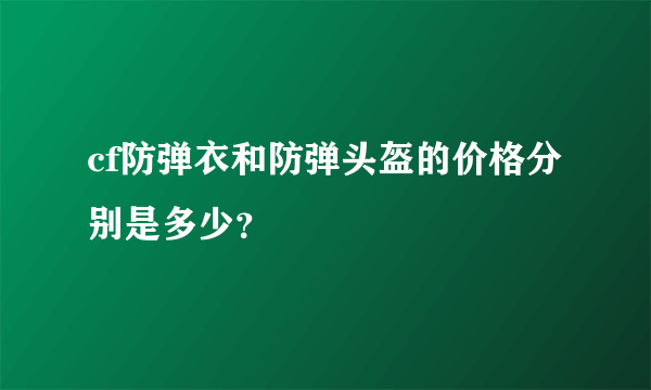 cf防弹衣和防弹头盔的价格分别是多少？