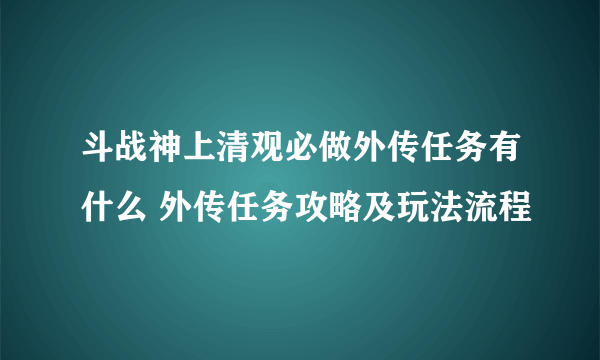 斗战神上清观必做外传任务有什么 外传任务攻略及玩法流程