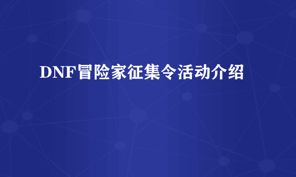 DNF冒险家征集令活动介绍