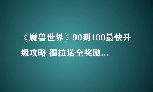 《魔兽世界》90到100最快升级攻略 德拉诺全奖励任务分布图