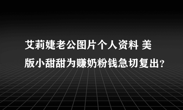 艾莉婕老公图片个人资料 美版小甜甜为赚奶粉钱急切复出？