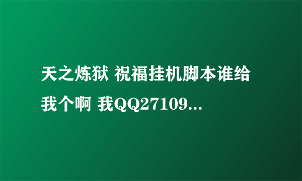 天之炼狱 祝福挂机脚本谁给我个啊 我QQ271097428