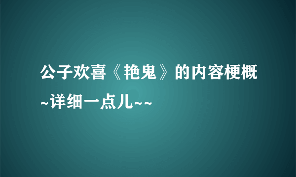 公子欢喜《艳鬼》的内容梗概~详细一点儿~~