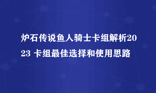 炉石传说鱼人骑士卡组解析2023 卡组最佳选择和使用思路