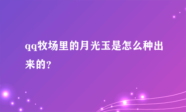 qq牧场里的月光玉是怎么种出来的？