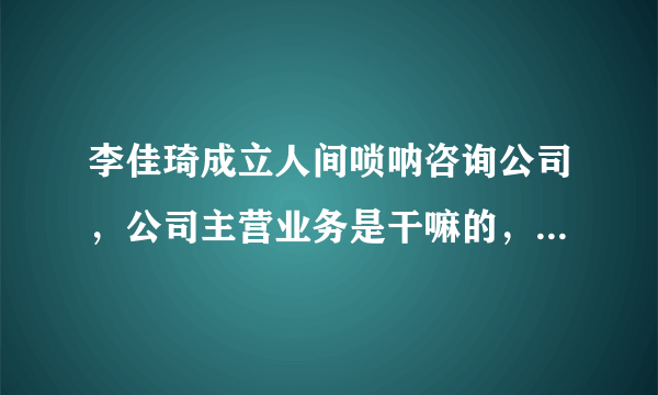 李佳琦成立人间唢呐咨询公司，公司主营业务是干嘛的，李佳琦有多少店铺