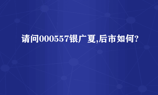 请问000557银广夏,后市如何?