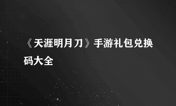 《天涯明月刀》手游礼包兑换码大全