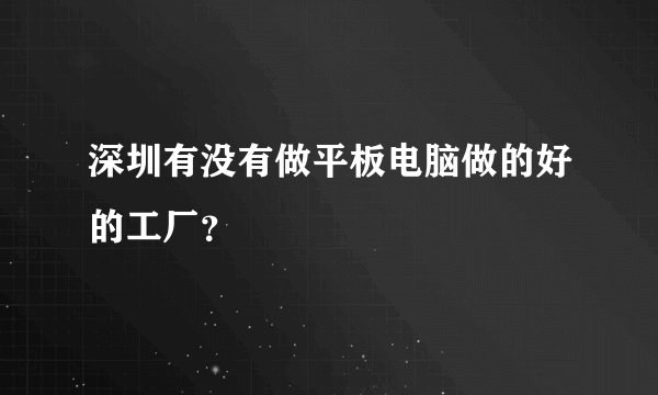 深圳有没有做平板电脑做的好的工厂？