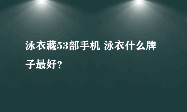 泳衣藏53部手机 泳衣什么牌子最好？