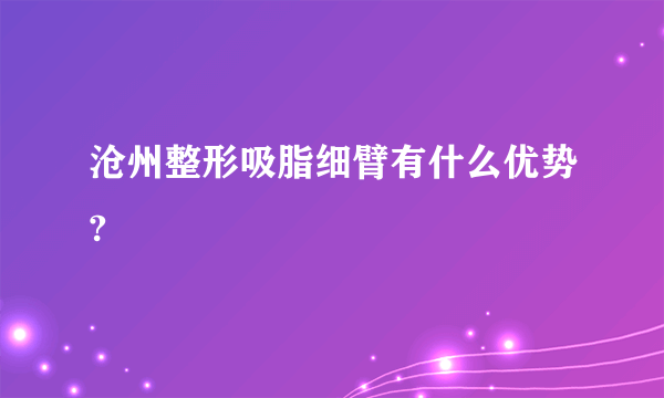 沧州整形吸脂细臂有什么优势?