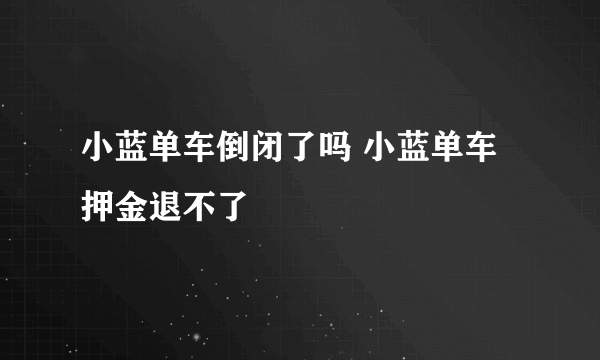 小蓝单车倒闭了吗 小蓝单车押金退不了