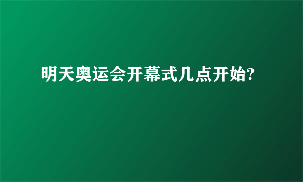 明天奥运会开幕式几点开始?