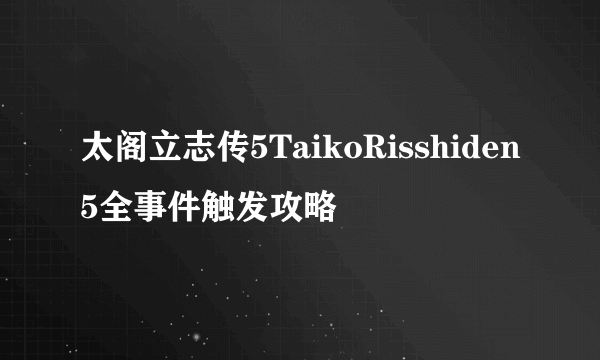 太阁立志传5TaikoRisshiden5全事件触发攻略