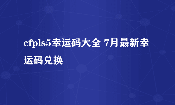 cfpls5幸运码大全 7月最新幸运码兑换