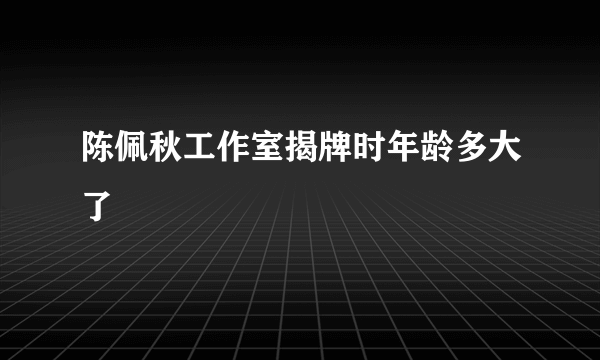 陈佩秋工作室揭牌时年龄多大了