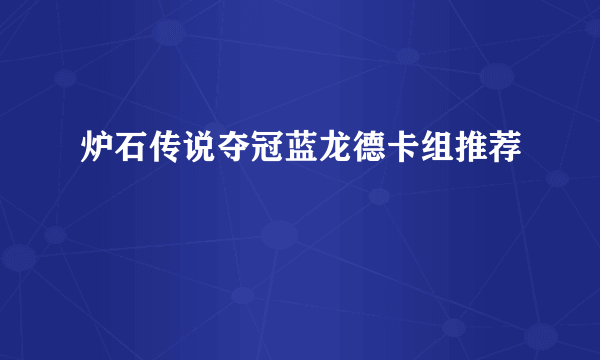 炉石传说夺冠蓝龙德卡组推荐